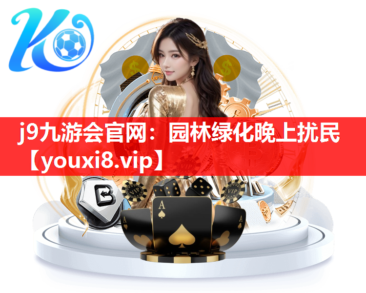 j9九游会官网：园林绿化晚上扰民