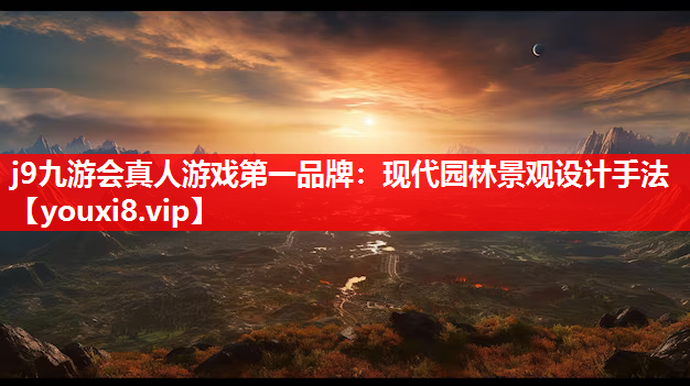 j9九游会真人游戏第一品牌：现代园林景观设计手法