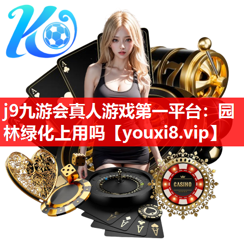 j9九游会真人游戏第一平台：园林绿化上用吗
