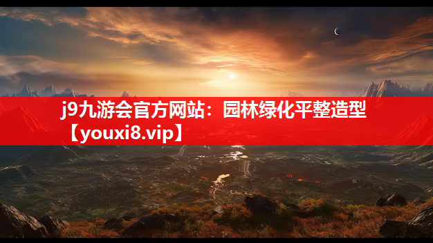j9九游会官方网站：园林绿化平整造型