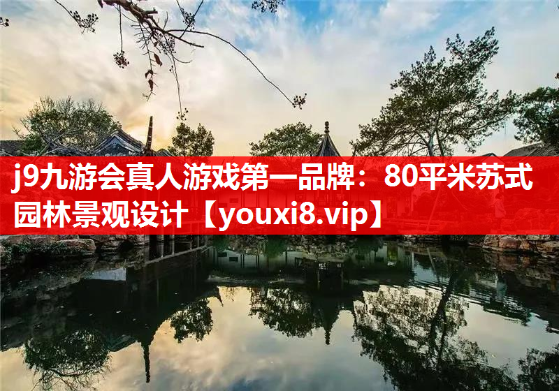 j9九游会真人游戏第一品牌：80平米苏式园林景观设计