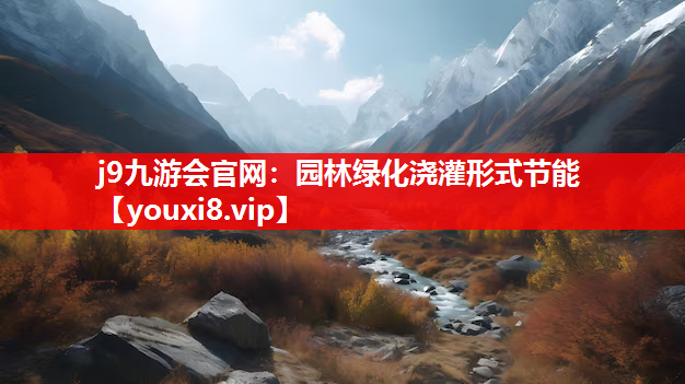 j9九游会官网：园林绿化浇灌形式节能