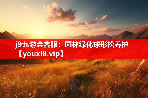 j9九游会客服：园林绿化球形松养护