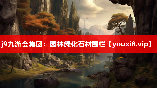 j9九游会集团：园林绿化石材围栏