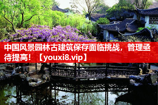 中国风景园林古建筑保存面临挑战，管理亟待提高！