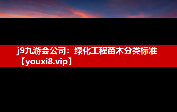 j9九游会公司：绿化工程苗木分类标准