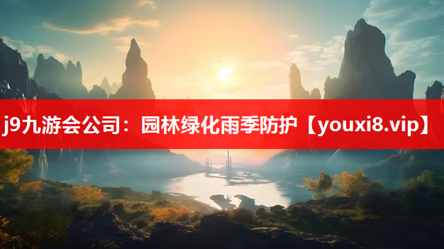 j9九游会公司：园林绿化雨季防护