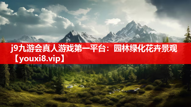 j9九游会真人游戏第一平台：园林绿化花卉景观