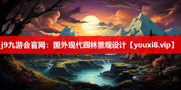 j9九游会官网：国外现代园林景观设计