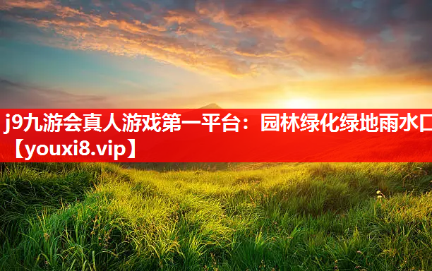 j9九游会真人游戏第一平台：园林绿化绿地雨水口