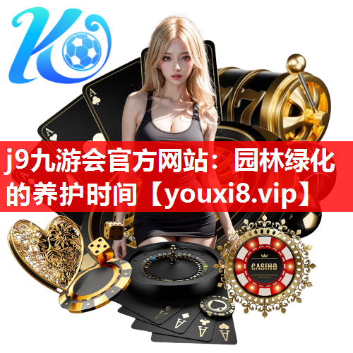 j9九游会官方网站：园林绿化的养护时间