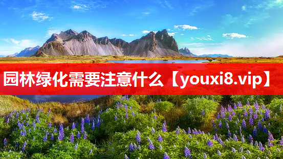 园林绿化需要注意什么