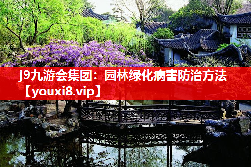 j9九游会集团：园林绿化病害防治方法